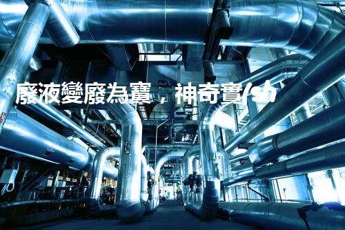 廢液變廢為寶，神奇實(shí)驗(yàn)室的黑科技！